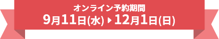 オンライン予約期間 9月11日(水)～12月1日(日)