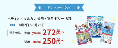 ゼリー・シャーベット ペティオ・マルカン 犬用・猫用 ゼリー 各種 期間8月2日～8月25日 特別価格 犬用305円→272円(税込)～ 猫用283円→250円(税込)～