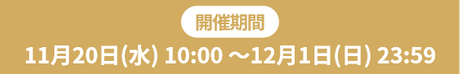 開催期間 2024年11月20日(水)10:00 ～ 2024年12月1日(日)23:59