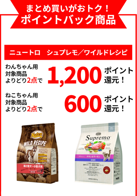 まとめ買いがおトク！ポイントバック商品 【ニュートロ　シュプレモ／ワイルドレシピ】 わんちゃん用対象商品よりどり2点で1,200ポイント還元！ ねこちゃん用対象商品よりどり2点で600ポイント還元！